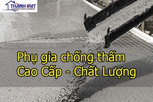 Phụ gia chống thấm có CÔNG DỤNG và ƯU ĐIỂM vượt trội gì?