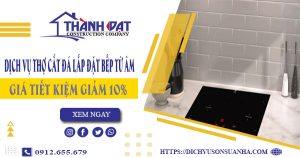 Dịch vụ thợ cắt đá lắp đặt bếp từ âm tại Thủ Dầu Một giảm 10%