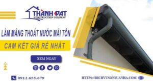 Báo giá làm máng thoát nước mái tôn tại Cam Ranh giá rẻ nhất