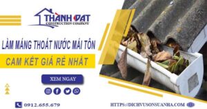 Báo giá làm máng thoát nước mái tôn tại Long Khánh【Giá rẻ】